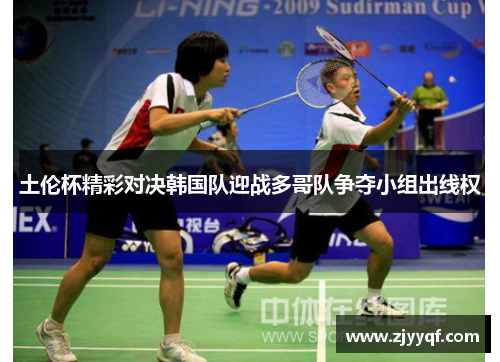 土伦杯精彩对决韩国队迎战多哥队争夺小组出线权