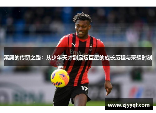 莱奥的传奇之路：从少年天才到足坛巨星的成长历程与荣耀时刻
