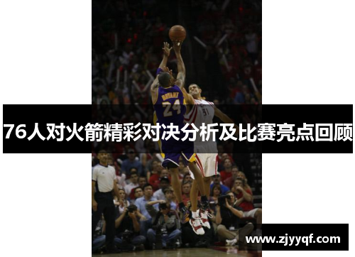 76人对火箭精彩对决分析及比赛亮点回顾