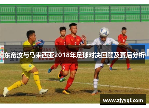 东帝汶与马来西亚2018年足球对决回顾及赛后分析