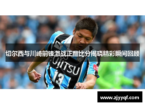 切尔西与川崎前锋激战正酣比分揭晓精彩瞬间回顾