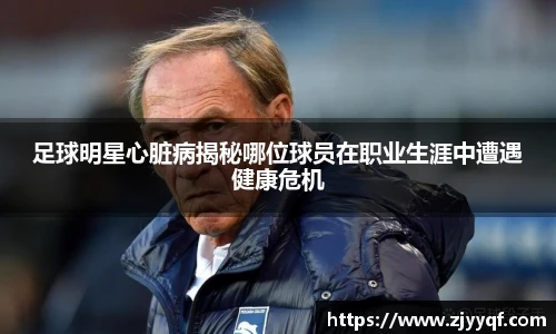 足球明星心脏病揭秘哪位球员在职业生涯中遭遇健康危机